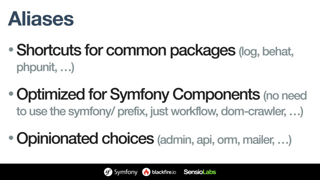 Aliases
• Shortcuts for common packages (log, behat,
phpunit, …)
• Optimized for Symfony Components (no need
to use the symfony/ prefix, just workflow, dom-crawler, …)
• Opinionated choices (admin, api, orm, mailer, …)
