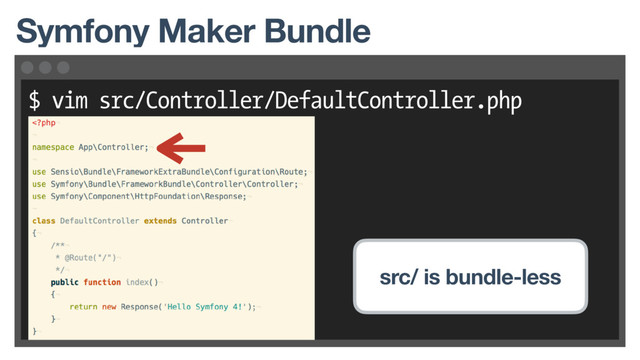 $ vim src/Controller/DefaultController.php
Symfony Maker Bundle
src/ is bundle-less
