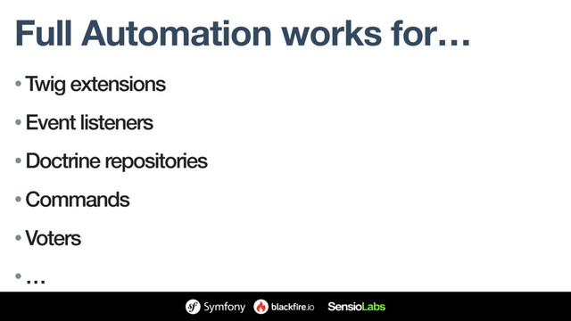 Full Automation works for…
• Twig extensions
• Event listeners
• Doctrine repositories
• Commands
• Voters
• …
