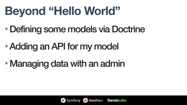 Beyond “Hello World”
• Defining some models via Doctrine
• Adding an API for my model
• Managing data with an admin
