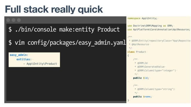 $ ./bin/console make:entity Product
$ vim config/packages/easy_admin.yaml
Full stack really quick
