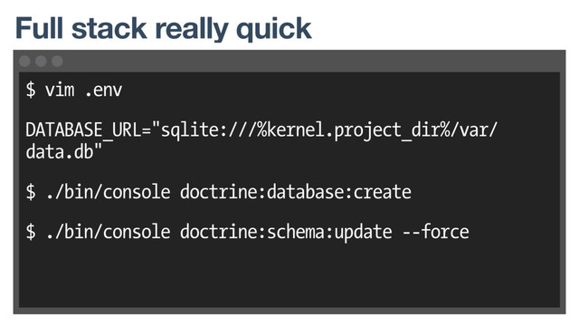 $ vim .env
DATABASE_URL="sqlite:///%kernel.project_dir%/var/
data.db"
$ ./bin/console doctrine:database:create
$ ./bin/console doctrine:schema:update --force
Full stack really quick
