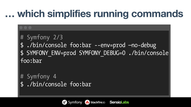 … which simplifies running commands
# Symfony 2/3
$ ./bin/console foo:bar --env=prod —no-debug
$ SYMFONY_ENV=prod SYMFONY_DEBUG=0 ./bin/console
foo:bar
# Symfony 4
$ ./bin/console foo:bar
