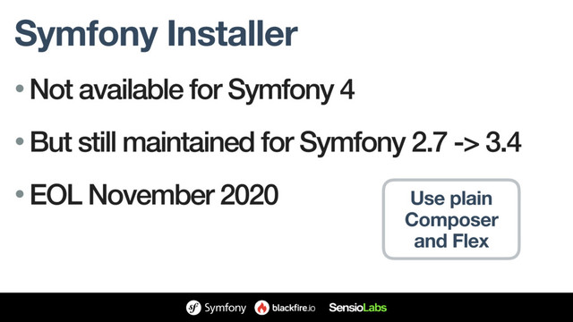 Symfony Installer
• Not available for Symfony 4
• But still maintained for Symfony 2.7 -> 3.4
• EOL November 2020 Use plain
Composer
and Flex
