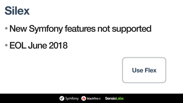 Silex
• New Symfony features not supported
• EOL June 2018
Use Flex
