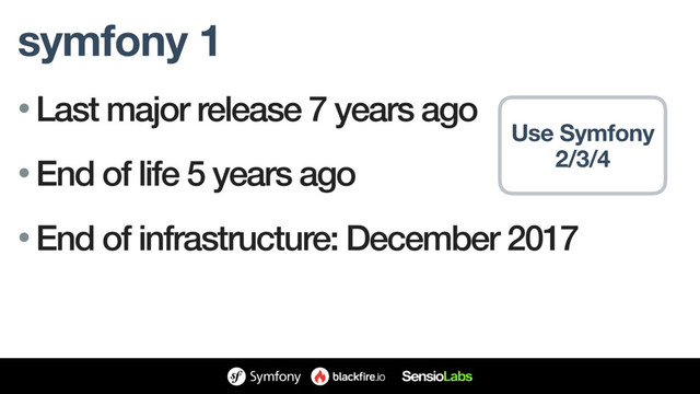 symfony 1
• Last major release 7 years ago
• End of life 5 years ago
• End of infrastructure: December 2017
Use Symfony
2/3/4
