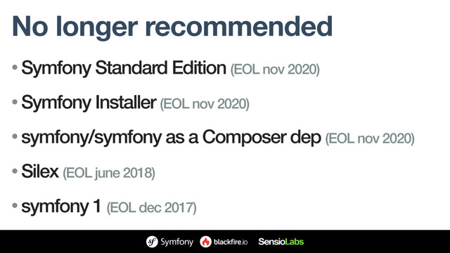 No longer recommended
• Symfony Standard Edition (EOL nov 2020)
• Symfony Installer (EOL nov 2020)
• symfony/symfony as a Composer dep (EOL nov 2020)
• Silex (EOL june 2018)
• symfony 1 (EOL dec 2017)
