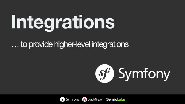 Integrations
… to provide higher-level integrations
