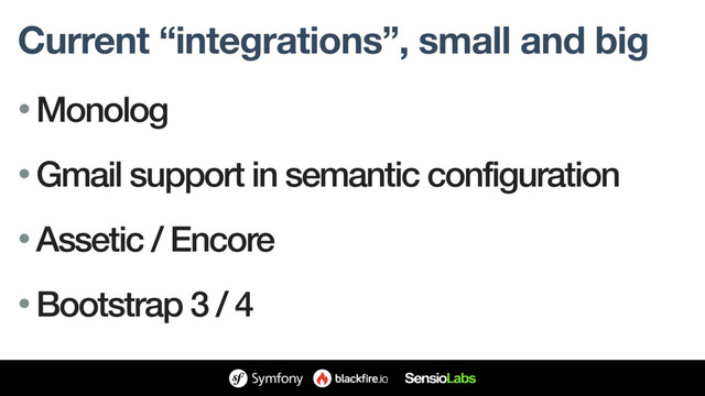 Current “integrations”, small and big
• Monolog
• Gmail support in semantic configuration
• Assetic / Encore
• Bootstrap 3 / 4
