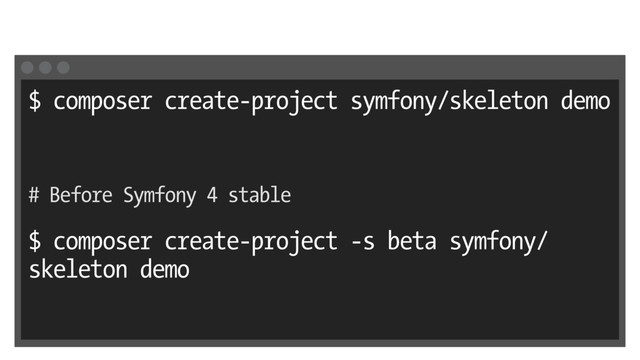 $ composer create-project symfony/skeleton demo
# Before Symfony 4 stable
$ composer create-project -s beta symfony/
skeleton demo
