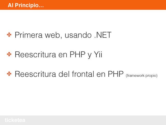 ticketea
Al Principio…
✤ Primera web, usando .NET
✤ Reescritura en PHP y Yii
✤ Reescritura del frontal en PHP (framework propio)
