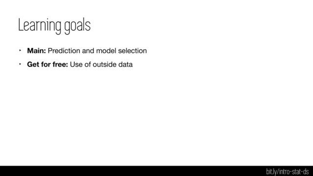 Learning goals
‣ Main: Prediction and model selection

‣ Get for free: Use of outside data
bit.ly/intro-stat-ds
