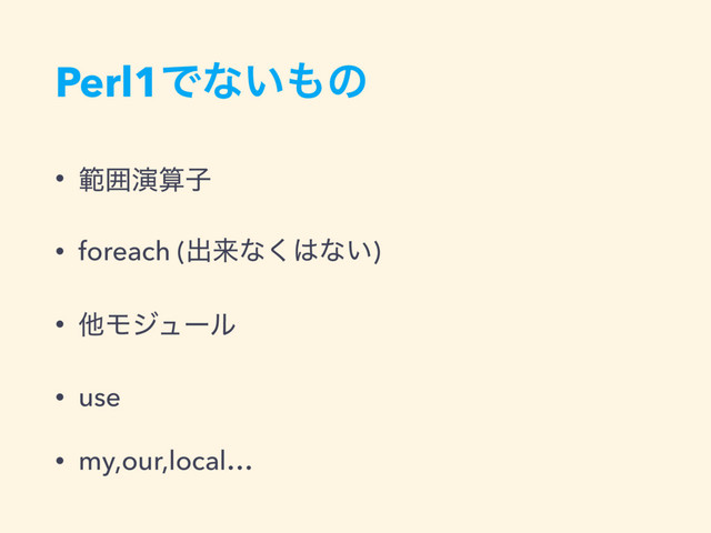 Perl1Ͱͳ͍΋ͷ
• ൣғԋࢉࢠ
• foreach (ग़དྷͳ͘͸ͳ͍)
• ଞϞδϡʔϧ
• use
• my,our,local…
