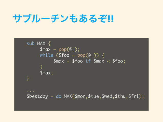 αϒϧʔνϯ΋͋Δͧ!!
sub MAX {
$max = pop(@_);
while ($foo = pop(@_)) {
$max = $foo if $max < $foo;
}
$max;
}
...
$bestday = do MAX($mon,$tue,$wed,$thu,$fri);
