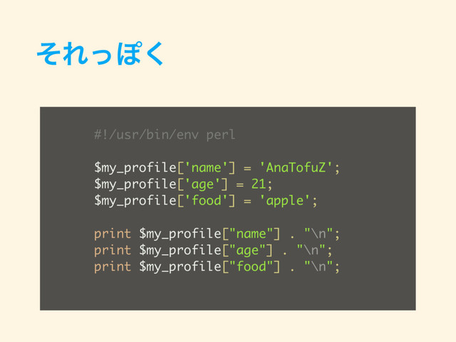 ͦΕͬΆ͘
#!/usr/bin/env perl
$my_profile['name'] = 'AnaTofuZ';
$my_profile['age'] = 21;
$my_profile['food'] = 'apple';
print $my_profile["name"] . "\n";
print $my_profile["age"] . "\n";
print $my_profile["food"] . "\n";

