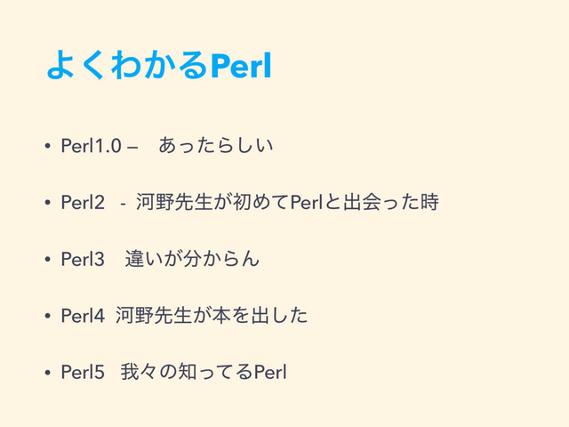 Α͘Θ͔ΔPerl
• Perl1.0 —ɹ͋ͬͨΒ͍͠
• Perl2 - Տ໺ઌੜ͕ॳΊͯPerlͱग़ձͬͨ࣌
• Perl3 ҧ͍͕෼͔ΒΜ
• Perl4 Տ໺ઌੜ͕ຊΛग़ͨ͠
• Perl5 զʑͷ஌ͬͯΔPerl
