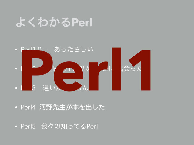 Α͘Θ͔ΔPerl
• Perl1.0 —ɹ͋ͬͨΒ͍͠
• Perl2 - Տ໺ઌੜ͕ॳΊͯPerlͱग़ձͬͨ࣌
• Perl3 ҧ͍͕෼͔ΒΜ
• Perl4 Տ໺ઌੜ͕ຊΛग़ͨ͠
• Perl5 զʑͷ஌ͬͯΔPerl
Perl1
