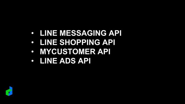 • LINE MESSAGING API
• LINE SHOPPING API
• MYCUSTOMER API
• LINE ADS API
