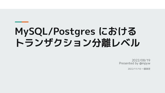 MySQL/Postgres における
トランザクション分離レベル
2022/08/19
Presented by @mpyw
2022/11/10 一部改定
