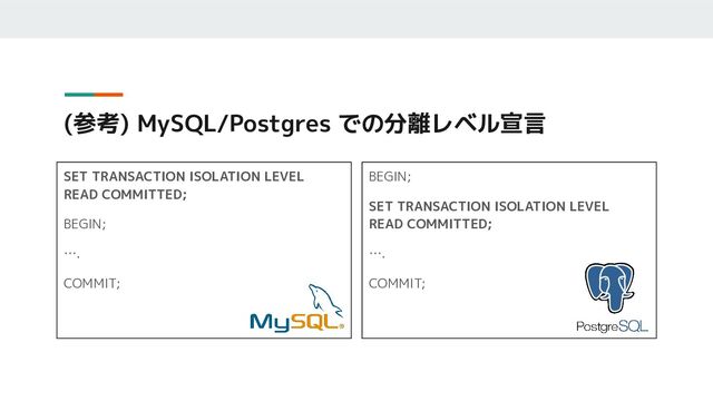 (参考) MySQL/Postgres での分離レベル宣言
SET TRANSACTION ISOLATION LEVEL
READ COMMITTED;
BEGIN;
….
COMMIT;
BEGIN;
SET TRANSACTION ISOLATION LEVEL
READ COMMITTED;
….
COMMIT;
