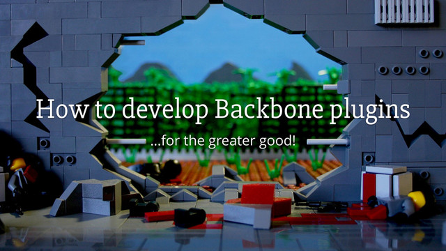 How to develop Backbone plugins
…for the greater good!
