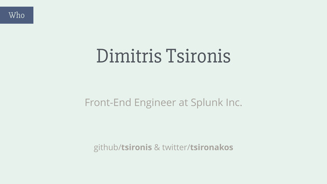 Dimitris Tsironis
Front-End Engineer at Splunk Inc.
github/tsironis & twitter/tsironakos
Who
