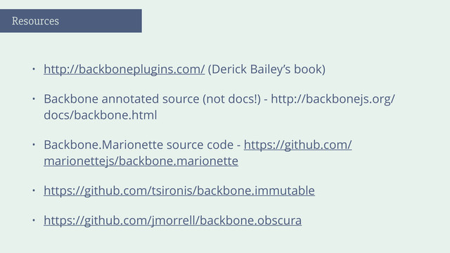 • http://backboneplugins.com/ (Derick Bailey’s book)
• Backbone annotated source (not docs!) - http://backbonejs.org/
docs/backbone.html
• Backbone.Marionette source code - https://github.com/
marionettejs/backbone.marionette
• https://github.com/tsironis/backbone.immutable
• https://github.com/jmorrell/backbone.obscura
Resources

