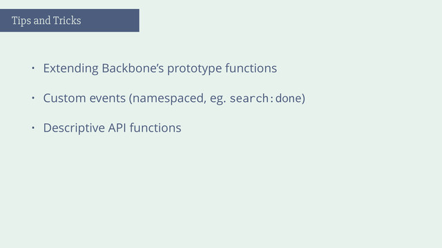 • Extending Backbone’s prototype functions
• Custom events (namespaced, eg. search:done)
• Descriptive API functions
Tips and Tricks
