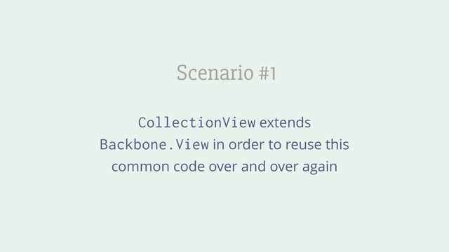 Scenario #1
CollectionView extends
Backbone.View in order to reuse this
common code over and over again
