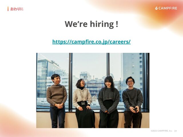 ©2023 CAMPFIRE, Inc. 31
おわりに
We’re hiring !
https://campﬁre.co.jp/careers/
