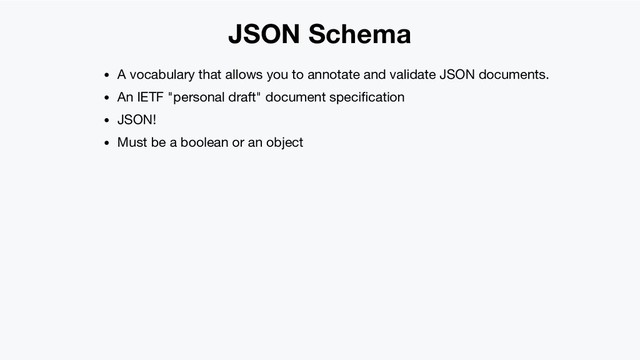 JSON Schema
A vocabulary that allows you to annotate and validate JSON documents.
An IETF "personal draft" document speciﬁcation
JSON!
Must be a boolean or an object

