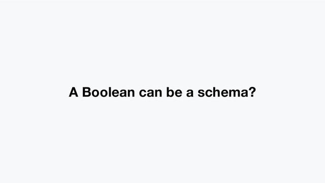 A Boolean can be a schema?
