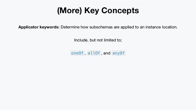 (More) Key Concepts
Applicator keywords: Determine how subschemas are applied to an instance location.
Include, but not limited to;
oneOf , allOf , and anyOf
