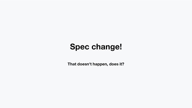 Spec change!
That doesn't happen, does it?
