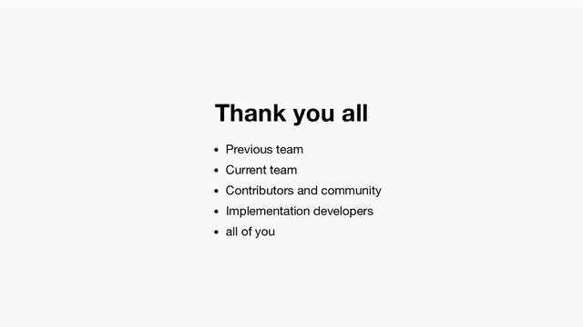 Thank you all
Previous team
Current team
Contributors and community
Implementation developers
all of you
