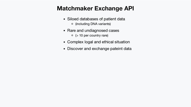 Matchmaker Exchange API
Siloed databases of patient data
(including DNA variants)
Rare and undiagnosed cases
(> 10 per country rare)
Complex logal and ethical situation
Discover and exchange pateint data
