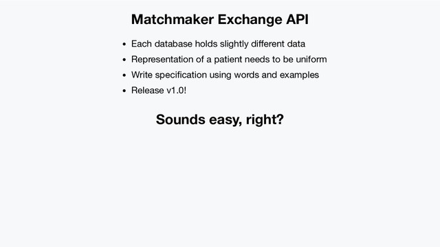 Matchmaker Exchange API
Each database holds slightly diﬀerent data
Representation of a patient needs to be uniform
Write speciﬁcation using words and examples
Release v1.0!
Sounds easy, right?
