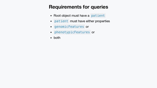 Requirements for queries
Root object must have a patient
patient must have either properties
genomicFeatures or
phenotypicFeatures or
both
