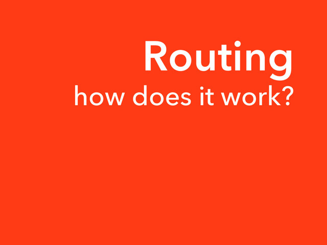 Routing
how does it work?
