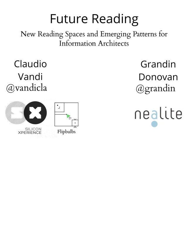 New Reading Spaces and Emerging Patterns for
Information Architects
@vandicla @grandin
Claudio
Vandi
Grandin
Donovan
Flipbulbs
Future Reading
