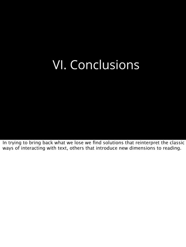 VI. Conclusions
In trying to bring back what we lose we ﬁnd solutions that reinterpret the classic
ways of interacting with text, others that introduce new dimensions to reading.
