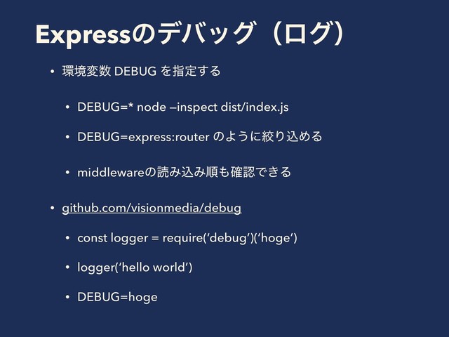 Expressͷσόοάʢϩάʣ
• ؀ڥม਺ DEBUG Λࢦఆ͢Δ
• DEBUG=* node —inspect dist/index.js
• DEBUG=express:router ͷΑ͏ʹߜΓࠐΊΔ
• middlewareͷಡΈࠐΈॱ΋֬ೝͰ͖Δ
• github.com/visionmedia/debug
• const logger = require(‘debug’)(‘hoge’)
• logger(‘hello world’)
• DEBUG=hoge

