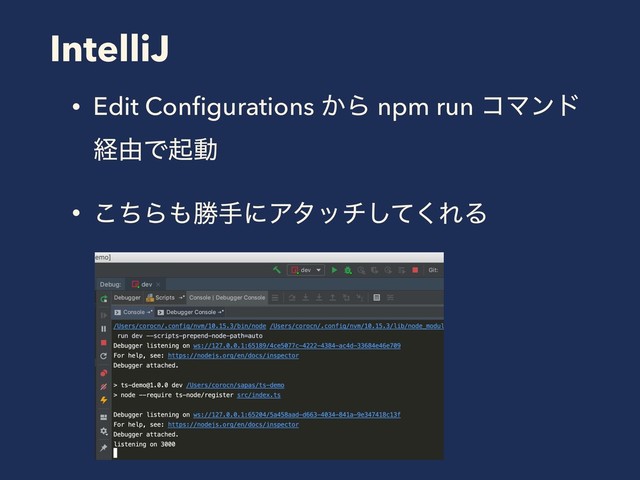 IntelliJ
• Edit Conﬁgurations ͔Β npm run ίϚϯυ
ܦ༝Ͱىಈ
• ͪ͜Β΋উखʹΞλονͯ͘͠ΕΔ
