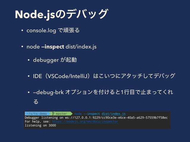Node.jsͷσόοά
• console.log ͰؤுΔ
• node —inspect dist/index.js
• debugger ͕ىಈ
• IDEʢVSCode/IntelliJʣ͸͍ͭ͜ʹΞλονͯ͠σόοά
• —debug-brk ΦϓγϣϯΛ෇͚Δͱ1ߦ໨Ͱࢭ·ͬͯ͘Ε
Δ
•
