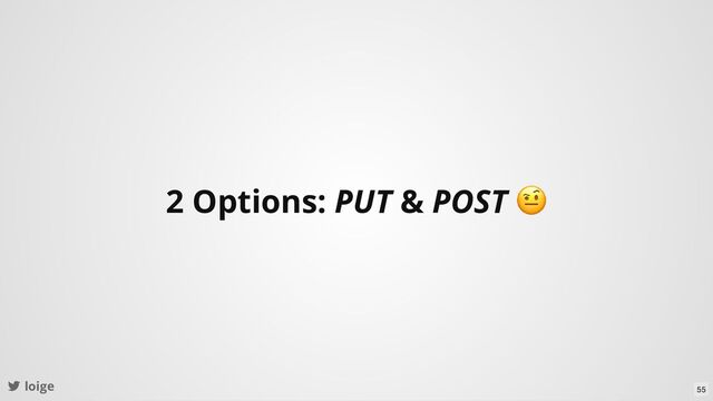 loige
2 Options: PUT & POST
🤨
55
