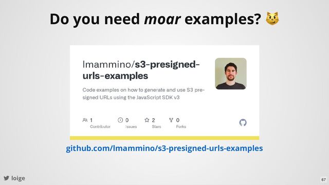 loige
Do you need moar examples?
😼
github.com/lmammino/s3-presigned-urls-examples
67
