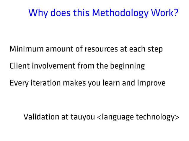 Why does this Methodology Work?
Minimum amount of resources at each step
Client involvement from the beginning
Every iteration makes you learn and improve
Validation at tauyou 

