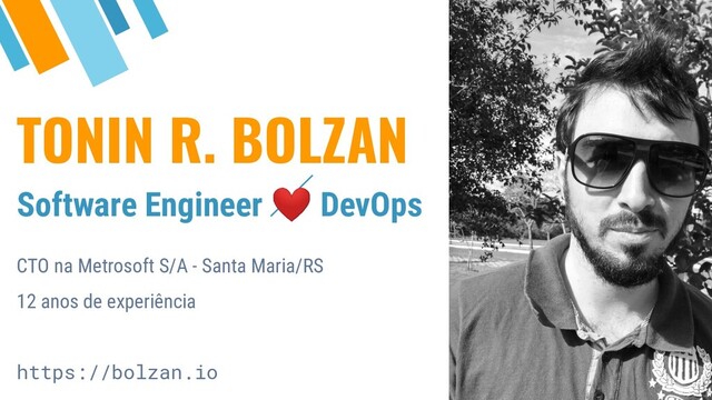 TONIN R. BOLZAN
Software Engineer ❤ DevOps
CTO na Metrosoft S/A - Santa Maria/RS
12 anos de experiência
https://bolzan.io
