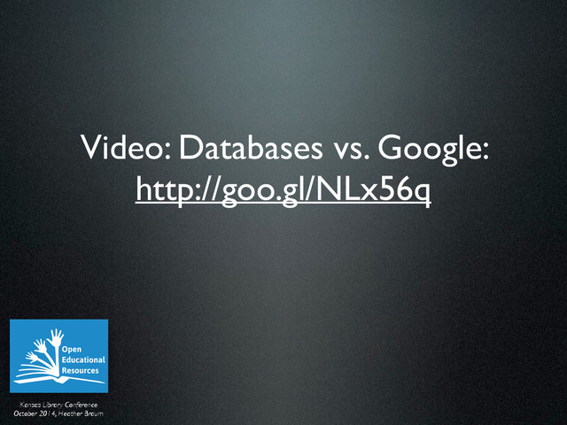 Kansas Library Conference	

October 2014, Heather Braum
Video: Databases vs. Google:
http://goo.gl/NLx56q

