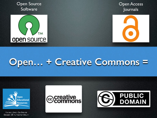 Kansas Library Conference	

October 2014, Heather Braum
Open… + Creative Commons =
Open Source 	

Software
Open Access 	

Journals
